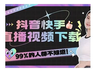 如何高效下载抖阴快手直播视频？详细教程与技巧分享